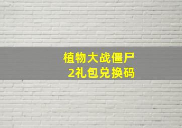 植物大战僵尸 2礼包兑换码